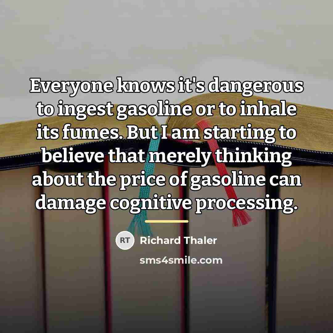 “Everyone knows it's dangerous to ingest gasoline or to inhale…” quote by Richard Thaler