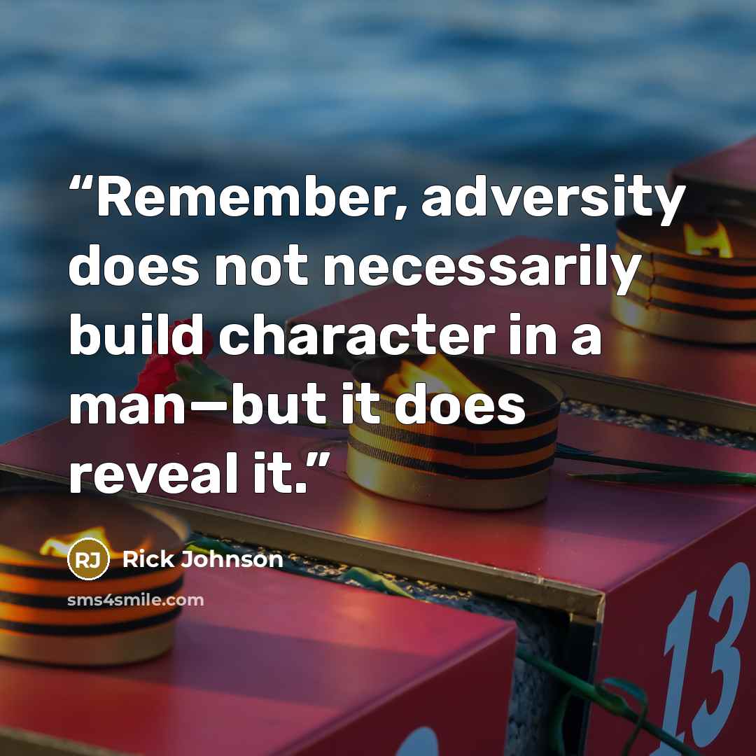 “Remember, adversity does not necessarily build character in a man—but it does reveal it.” quote by Rick Johnson