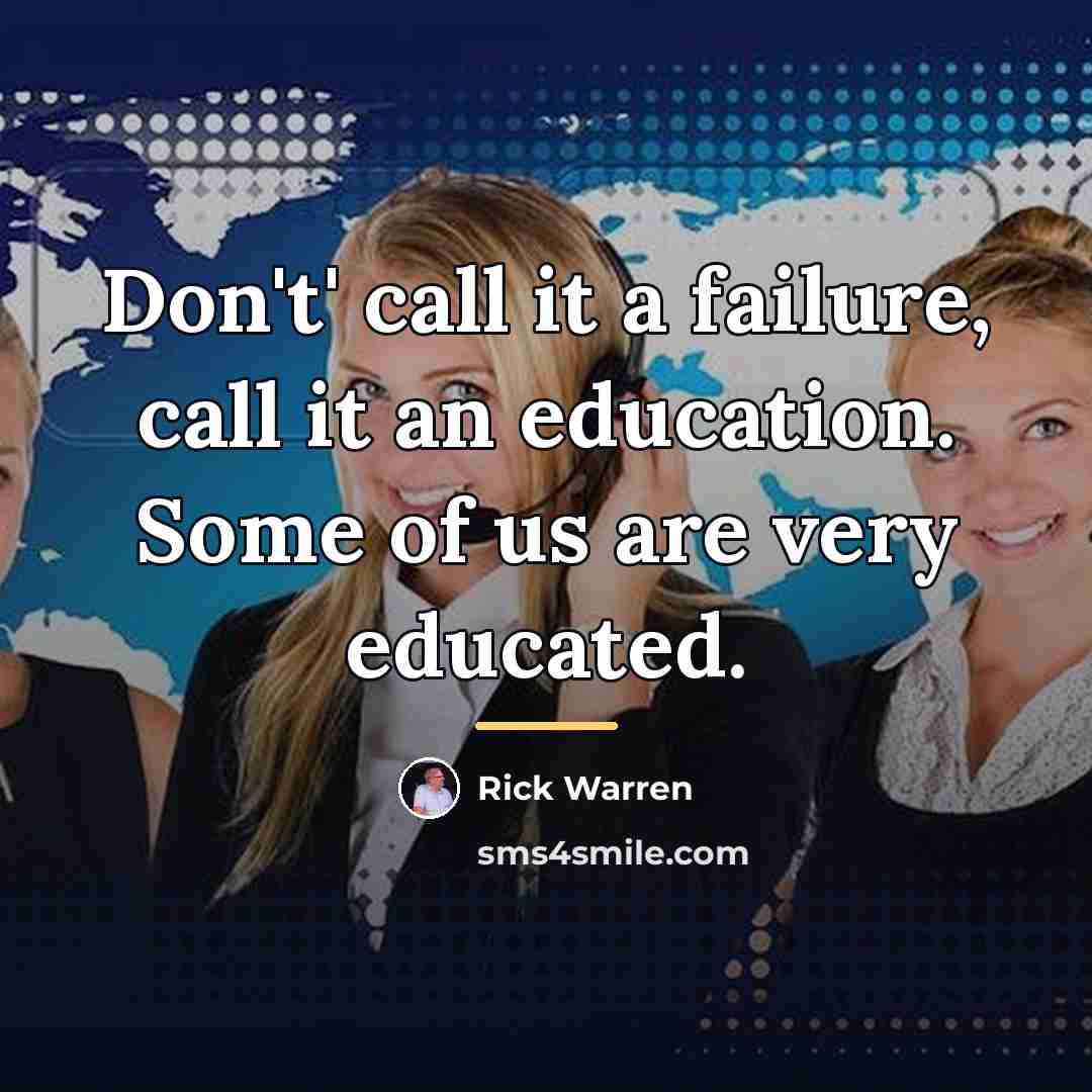 “Don't' call it a failure, call it an education. Some…” quote by Rick Warren