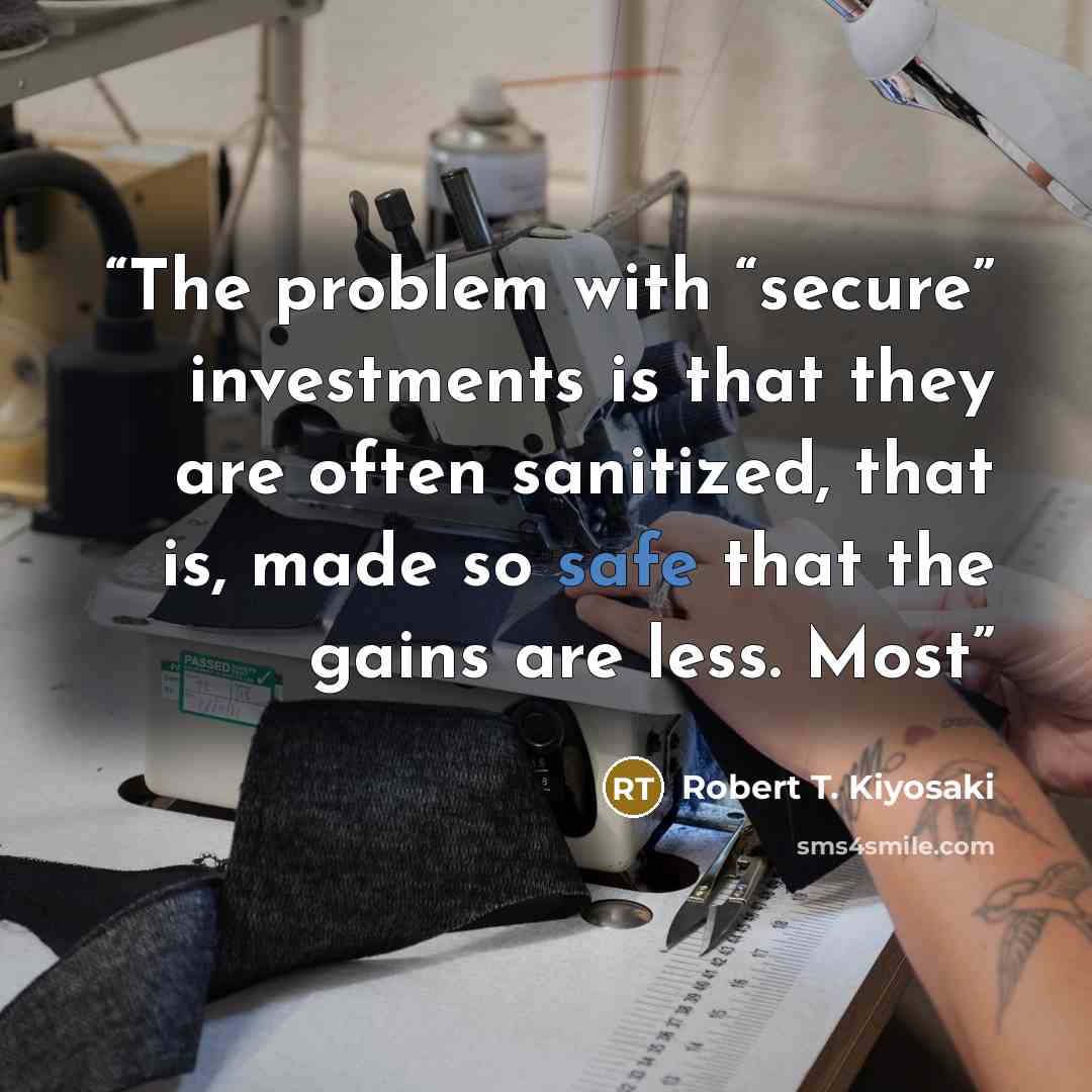 “The problem with “secure” investments is that they are often sanitized, that is, made so safe that the gains are less. Most” quote by Robert T. Kiyosaki