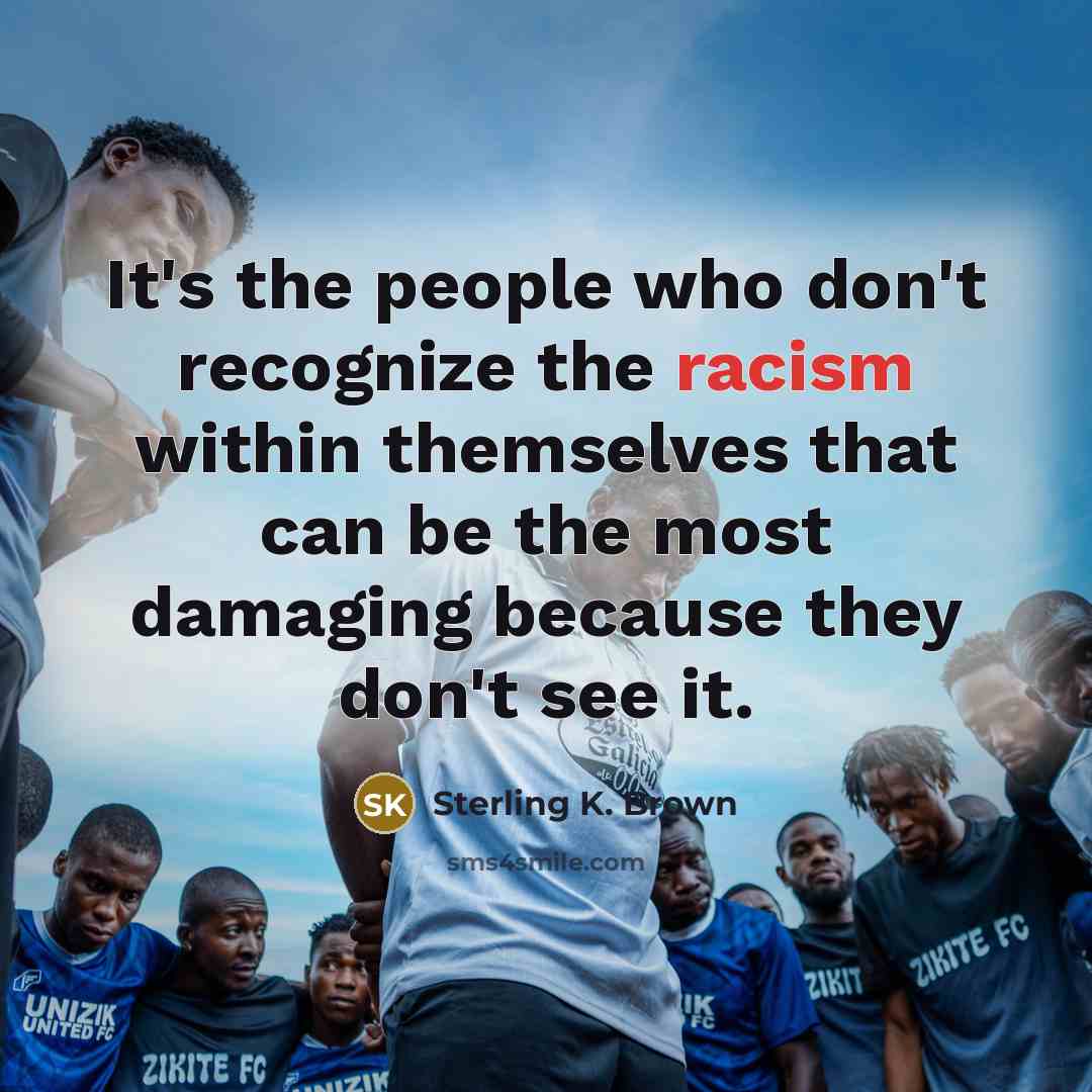 “It's the people who don't recognize the racism within themselves…” quote by Sterling K. Brown