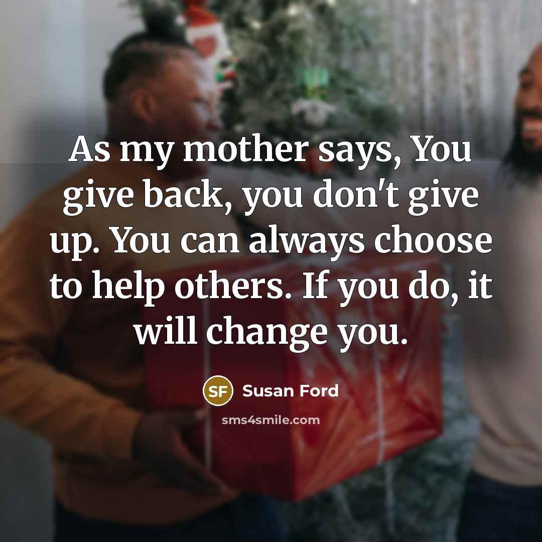 “As my mother says, You give back, you don't give…” quote by Susan Ford