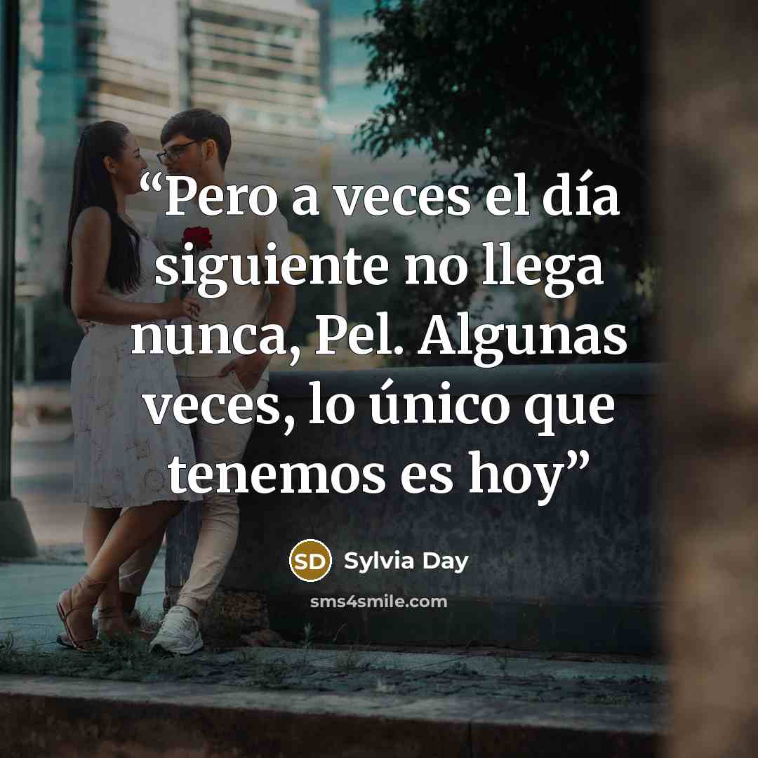 “Pero a veces el día siguiente no llega nunca, Pel. Algunas veces, lo único que tenemos es hoy” quote by Sylvia Day