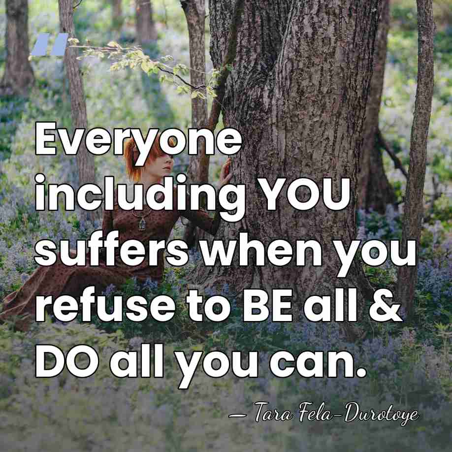 Everyone including YOU suffers when you refuse to BE all & DO&hellip; - Tara Fela-Durotoye