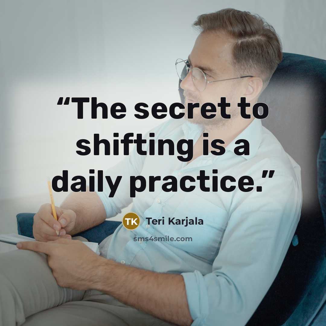 “The secret to shifting is a daily practice.” quote by Teri Karjala