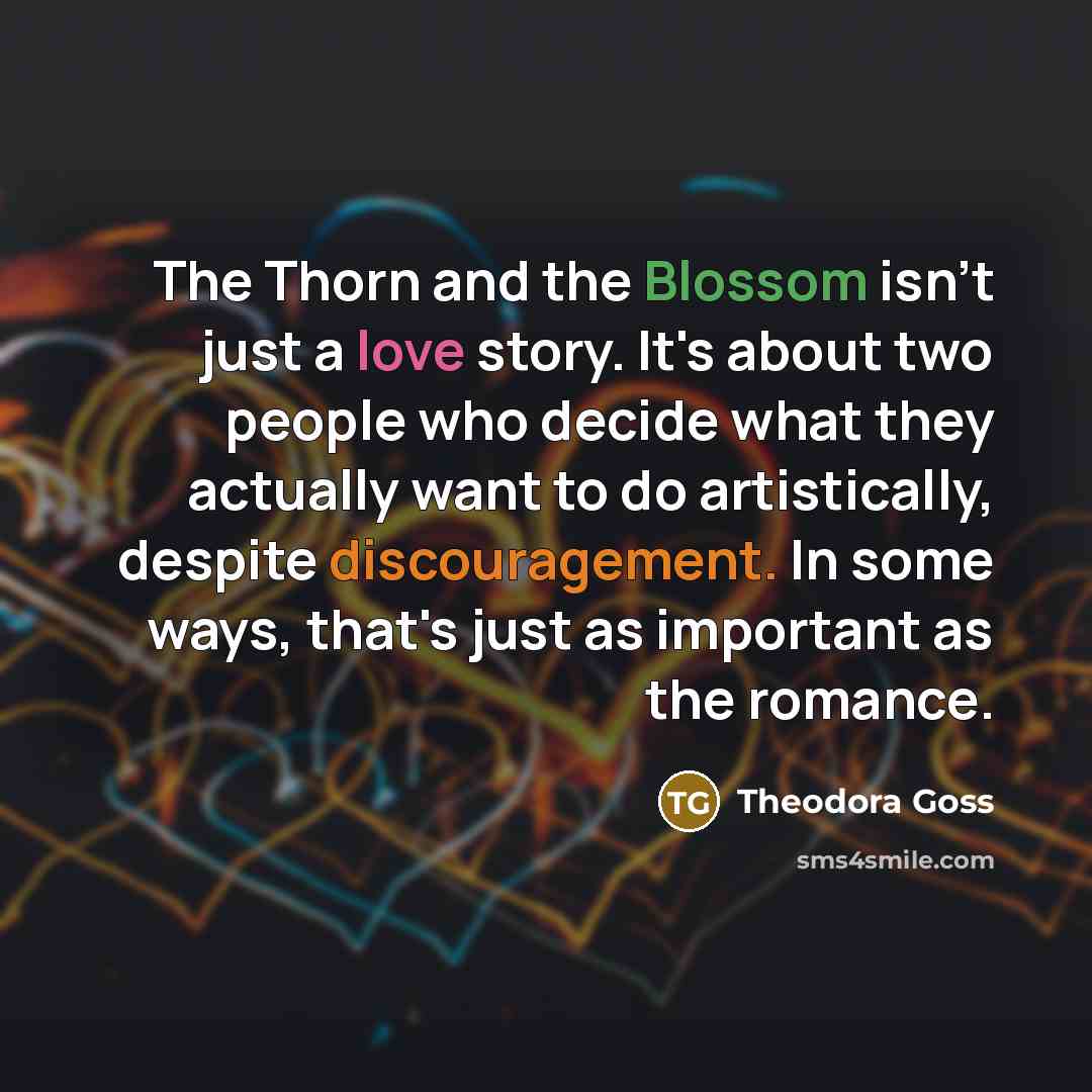 “The Thorn and the Blossom isn't just a love story. It's about two people who decide what they actually want to do artistically, despite discouragement. In some ways, that's just as important as the romance.” quote by Theodora Goss