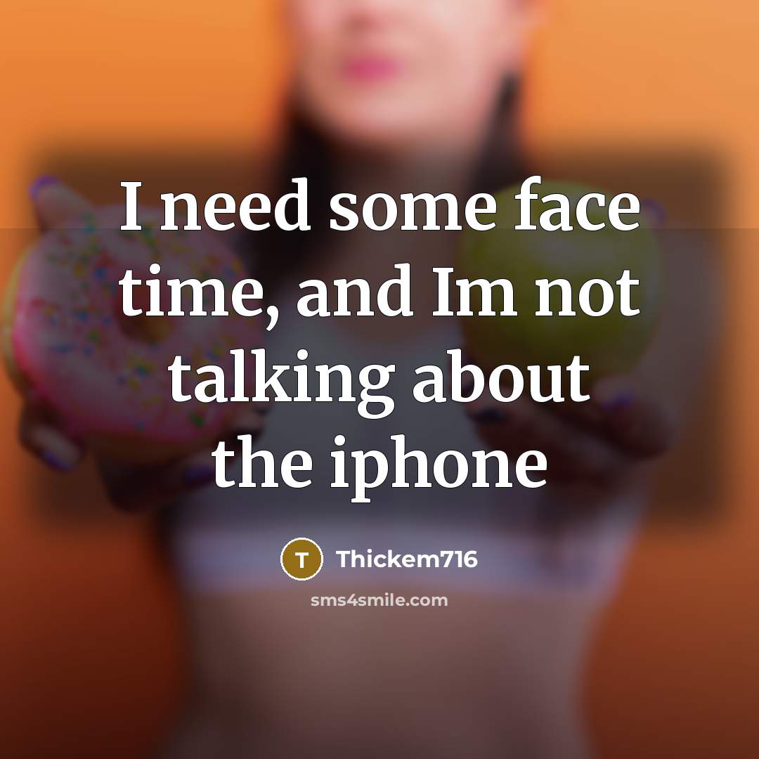 “I need some face time, and Im not talking about the iphone” quote by Thickem716