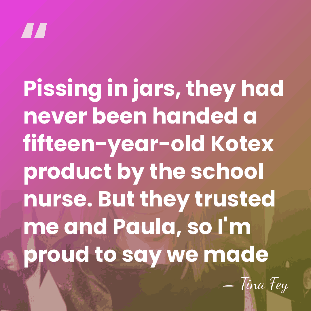 Pissing in jars, they had never been handed a fifteen-year-old Kotex product&hellip; - Tina Fey