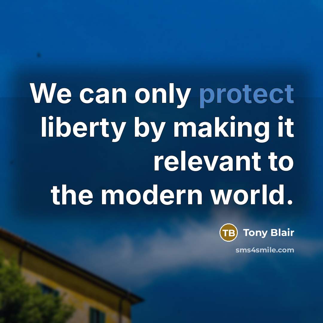 “We can only protect liberty by making it relevant to…” quote by Tony Blair