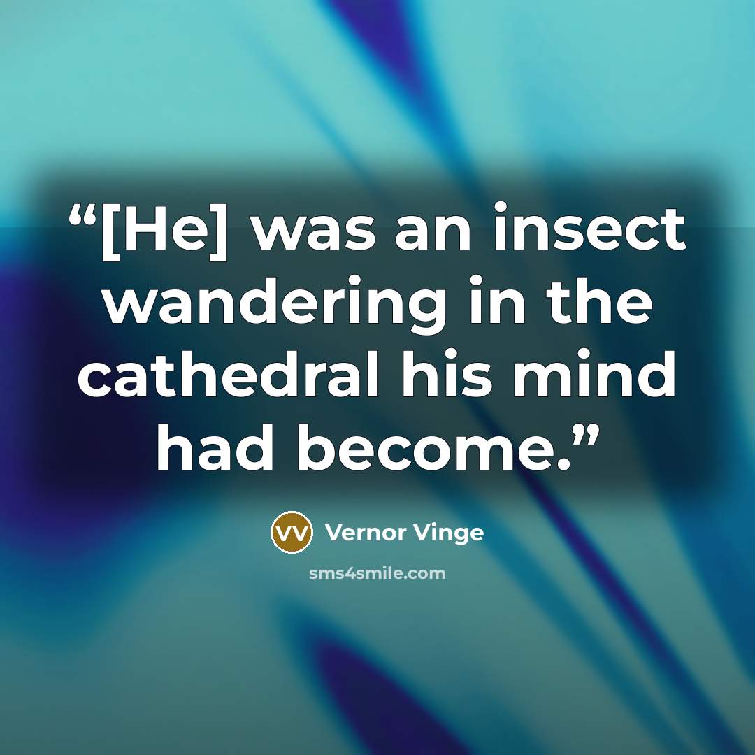 “[He] was an insect wandering in the cathedral his mind had become.” quote by Vernor Vinge