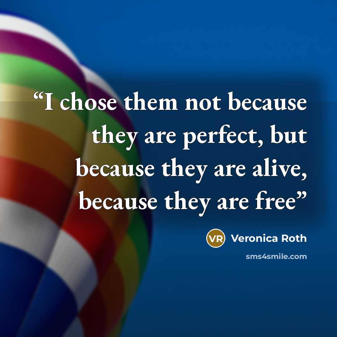 “I chose them not because they are perfect, but because they are alive, because they are free” quote by Veronica Roth