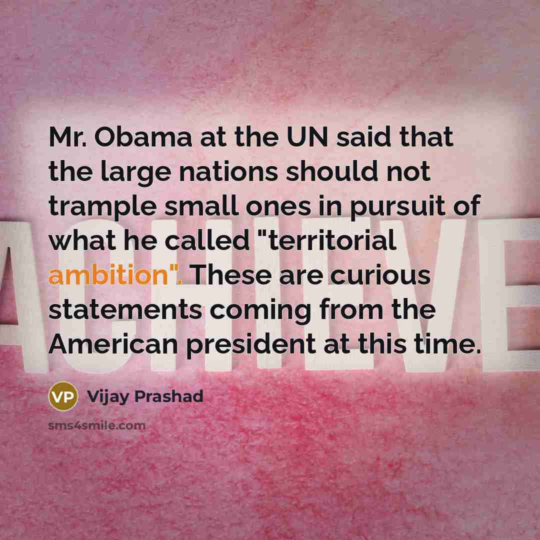 “Mr. Obama at the UN said that the large nations…” quote by Vijay Prashad