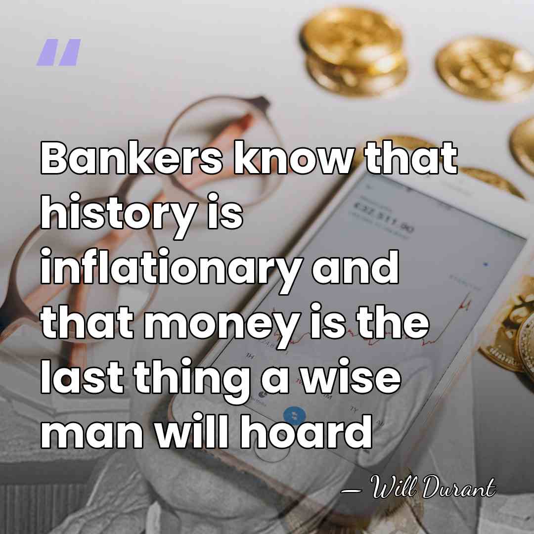 Bankers know that history is inflationary and that money is the last&hellip; - Will Durant