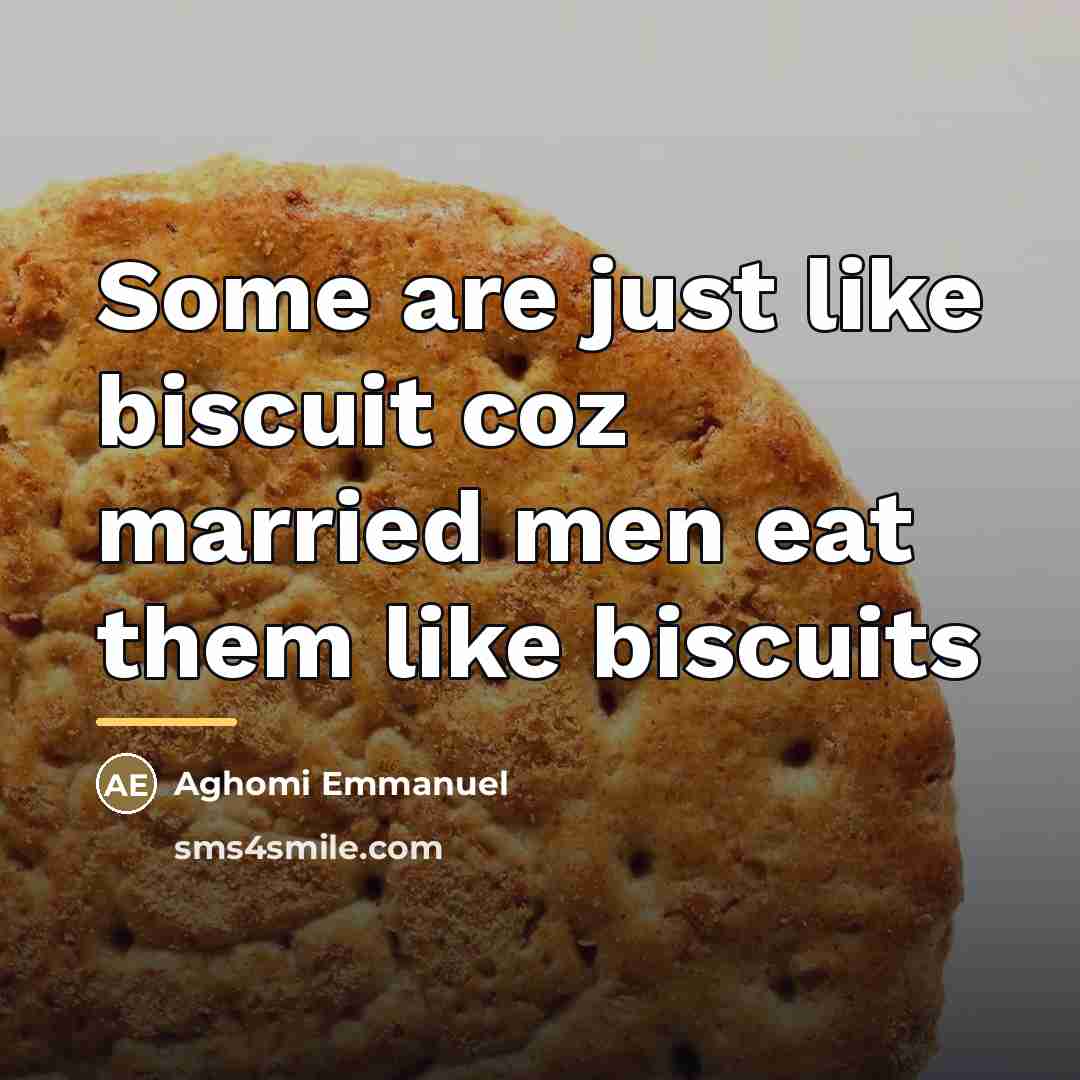 “Some are just like biscuit coz married men eat them…” quote by Aghomi Emmanuel