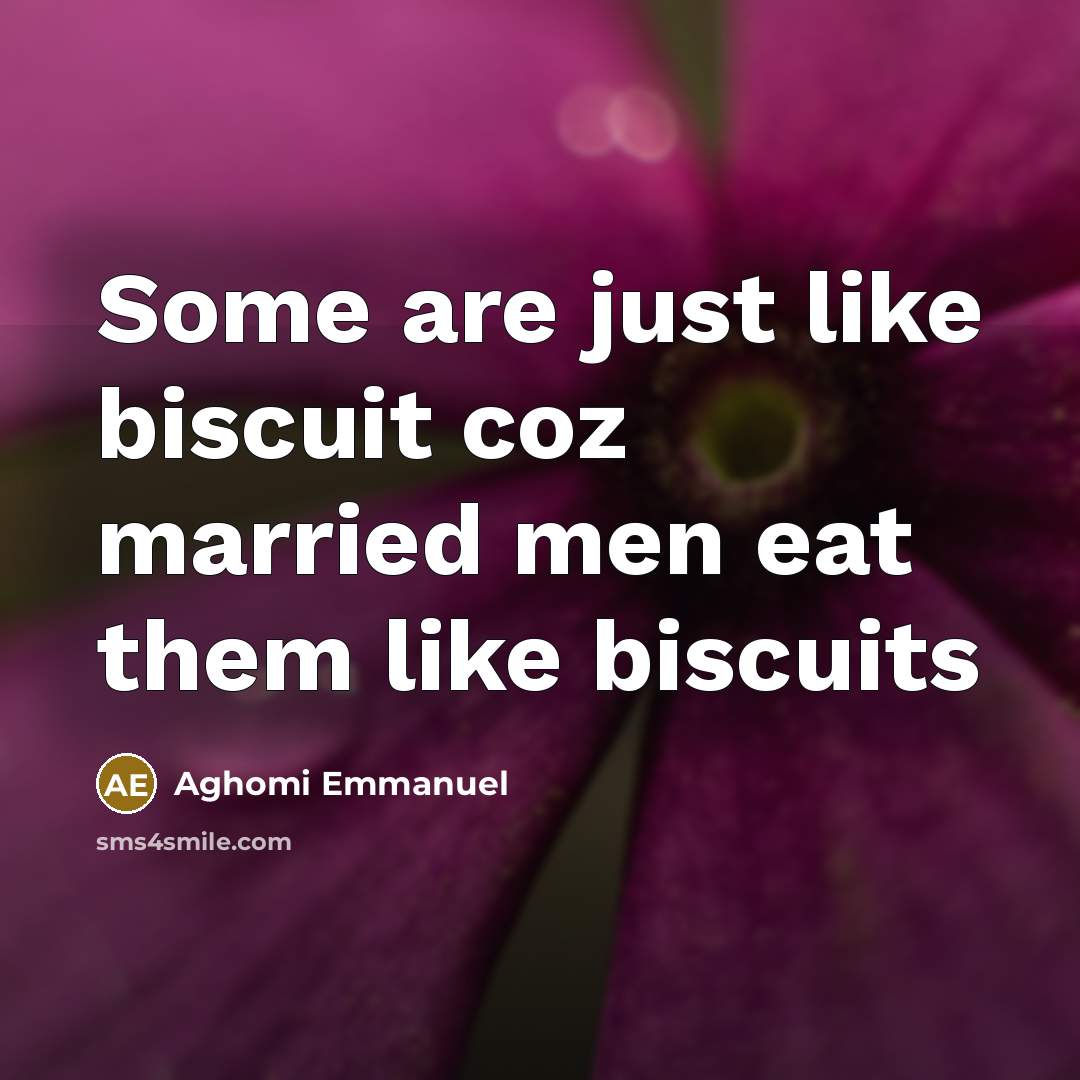 “Some are just like biscuit coz married men eat them like biscuits” quote by Aghomi Emmanuel