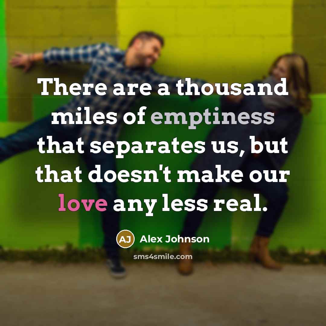 “There are a thousand miles of emptiness that separates us, but that doesn't make our love any less real.” quote by Alex Johnson