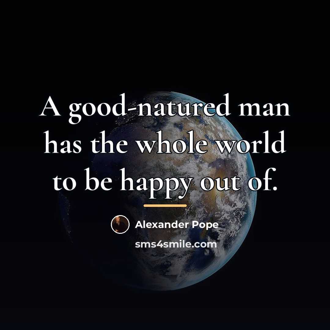 “A good-natured man has the whole world to be happy…” quote by Alexander Pope