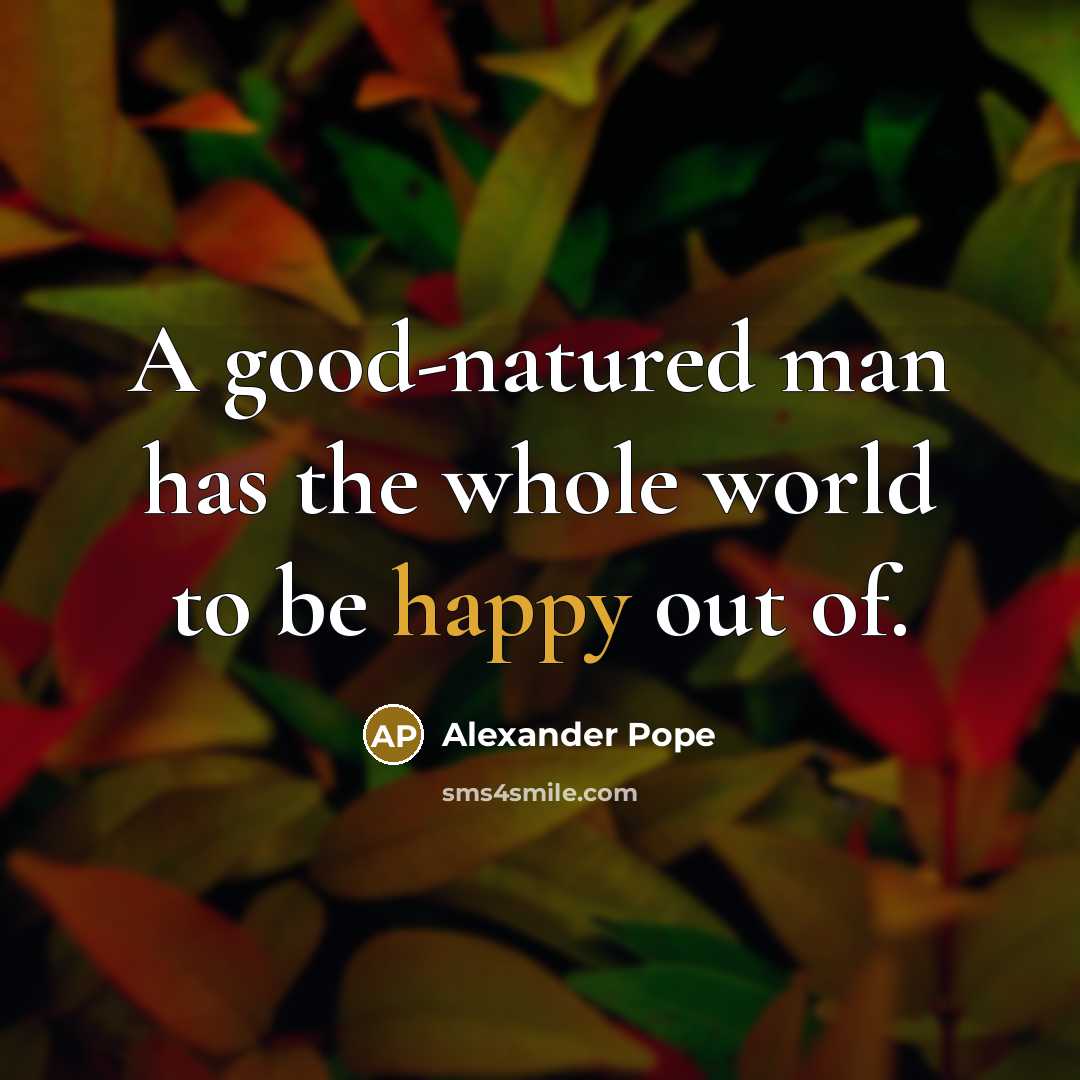“A good-natured man has the whole world to be happy out of.” quote by Alexander Pope