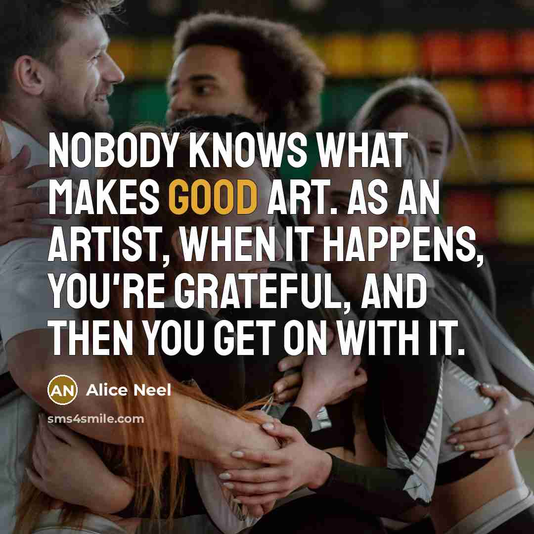 “Nobody knows what makes good art. As an artist, when…” quote by Alice Neel