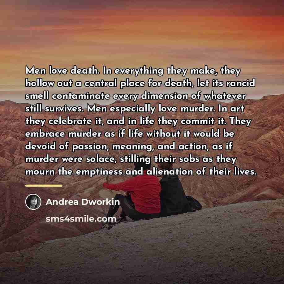 “Men love death. In everything they make, they hollow out…” quote by Andrea Dworkin