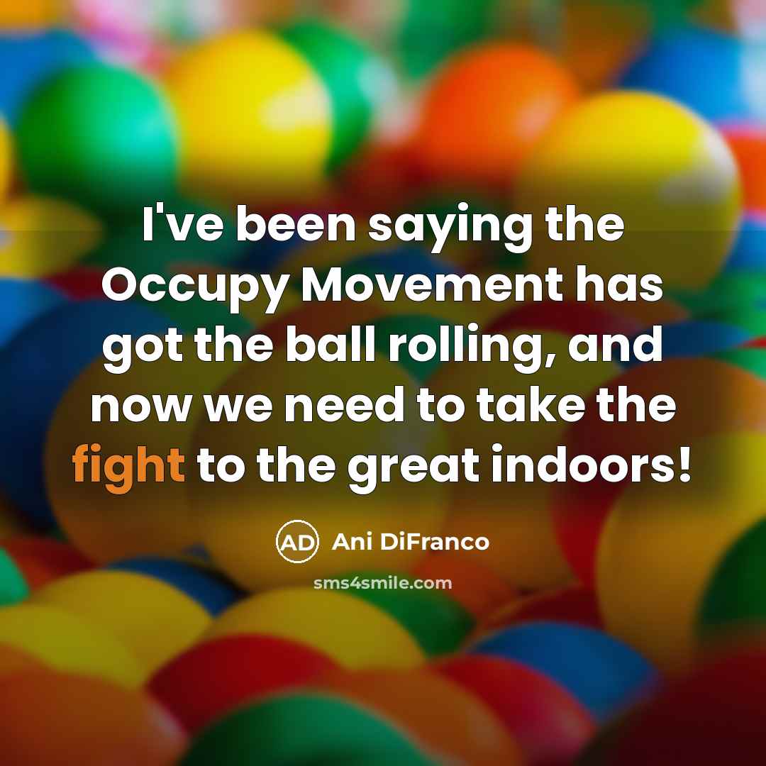 “I've been saying the Occupy Movement has got the ball…” quote by Ani DiFranco