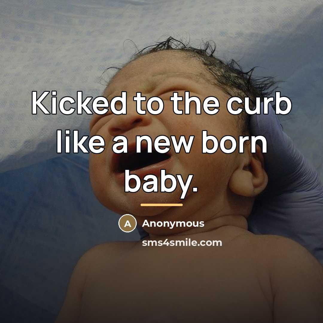 “Kicked to the curb like a new born baby.…” quote by Anonymous