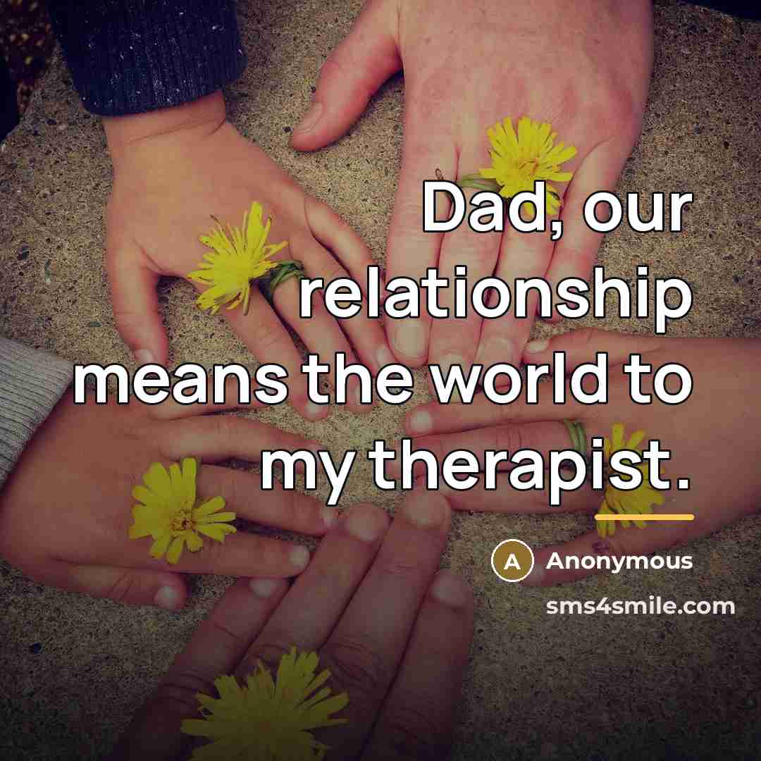 “Dad, our relationship means the world to my therapist.…” quote by Anonymous