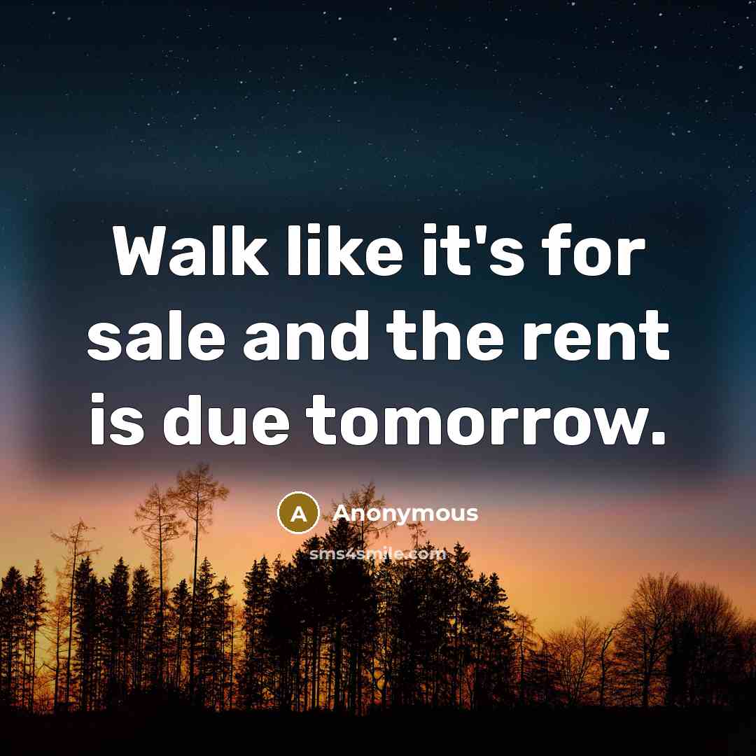 “Walk like it's for sale and the rent is due…” quote by Anonymous