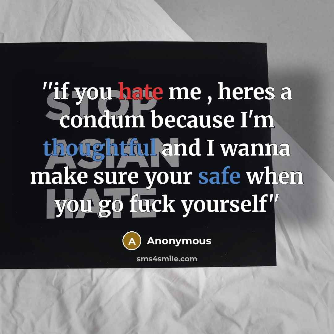 “''if you hate me , heres a condum because I'm thoughtful and I wanna make sure your safe when you go fuck yourself''” quote by Anonymous