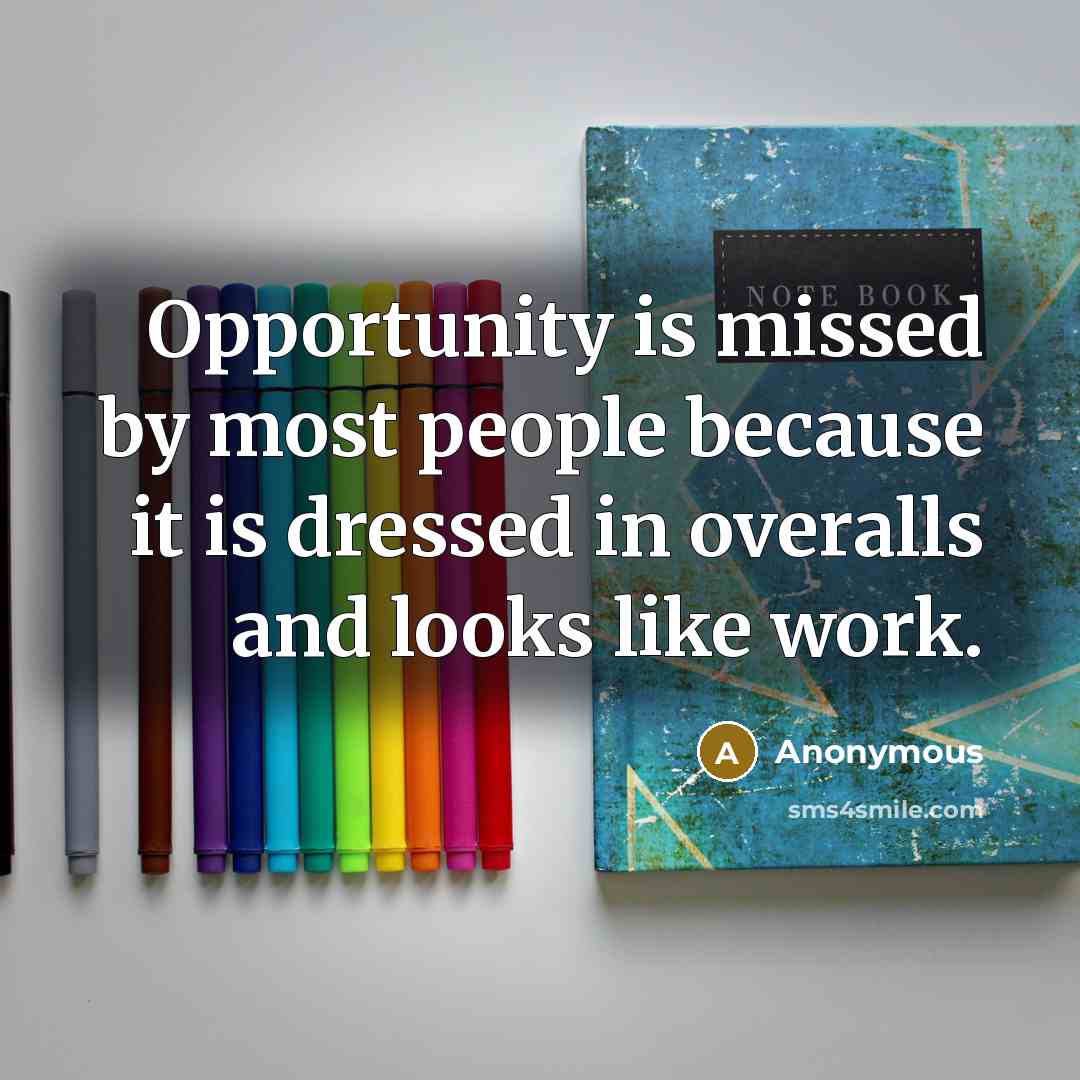 “Opportunity is missed by most people because it is dressed…” quote by Anonymous