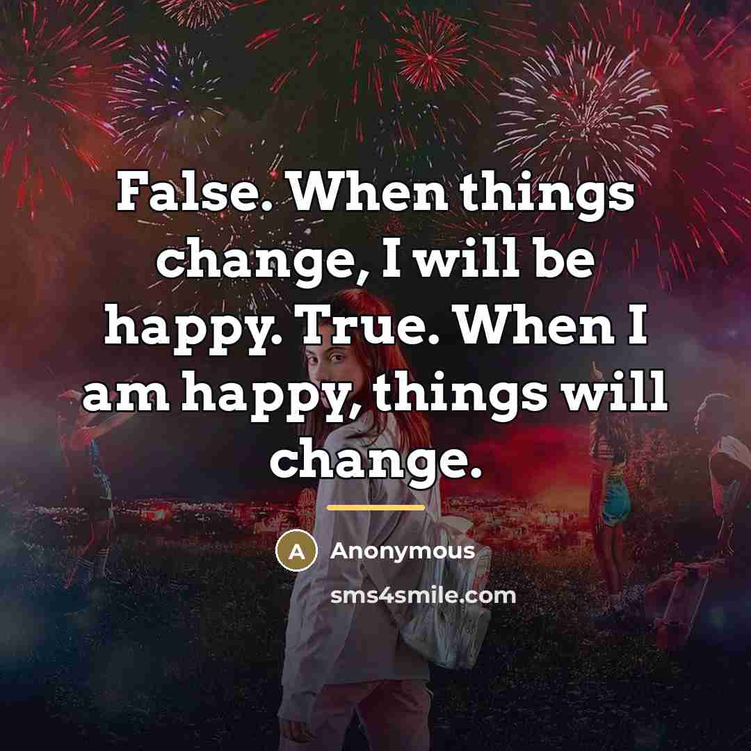 “False. When things change, I will be happy. True. When…” quote by Anonymous