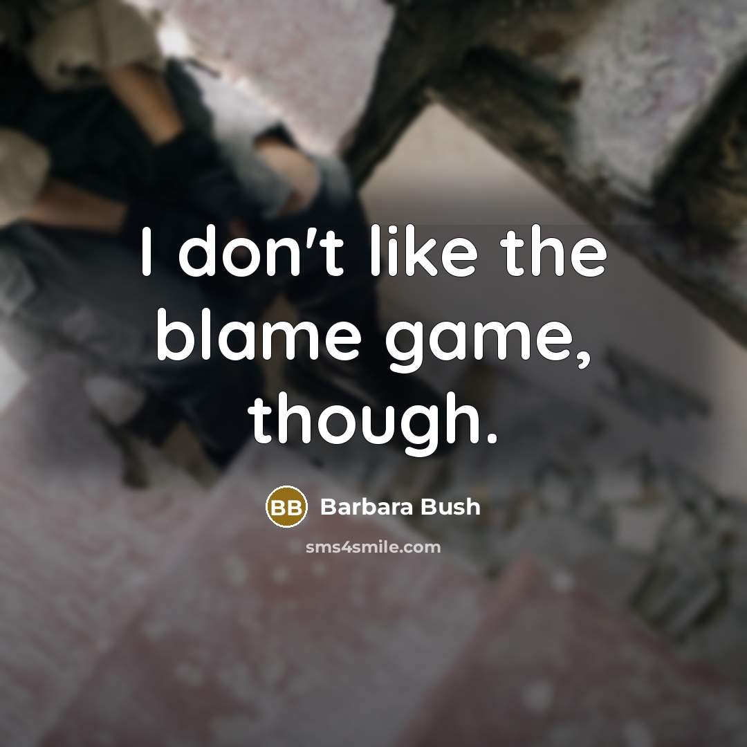 “I don't like the blame game, though.…” quote by Barbara Bush