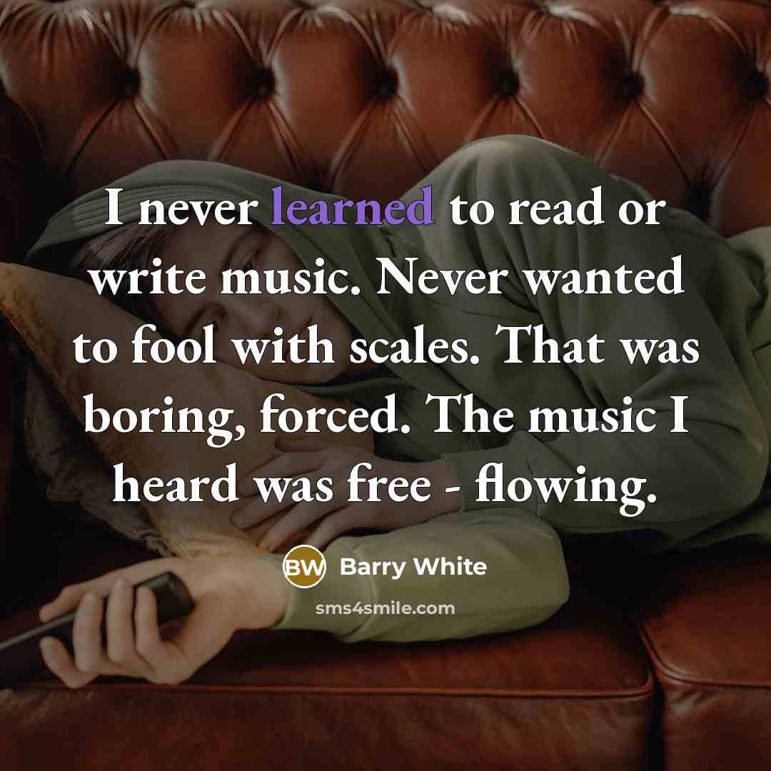 “I never learned to read or write music. Never wanted…” quote by Barry White