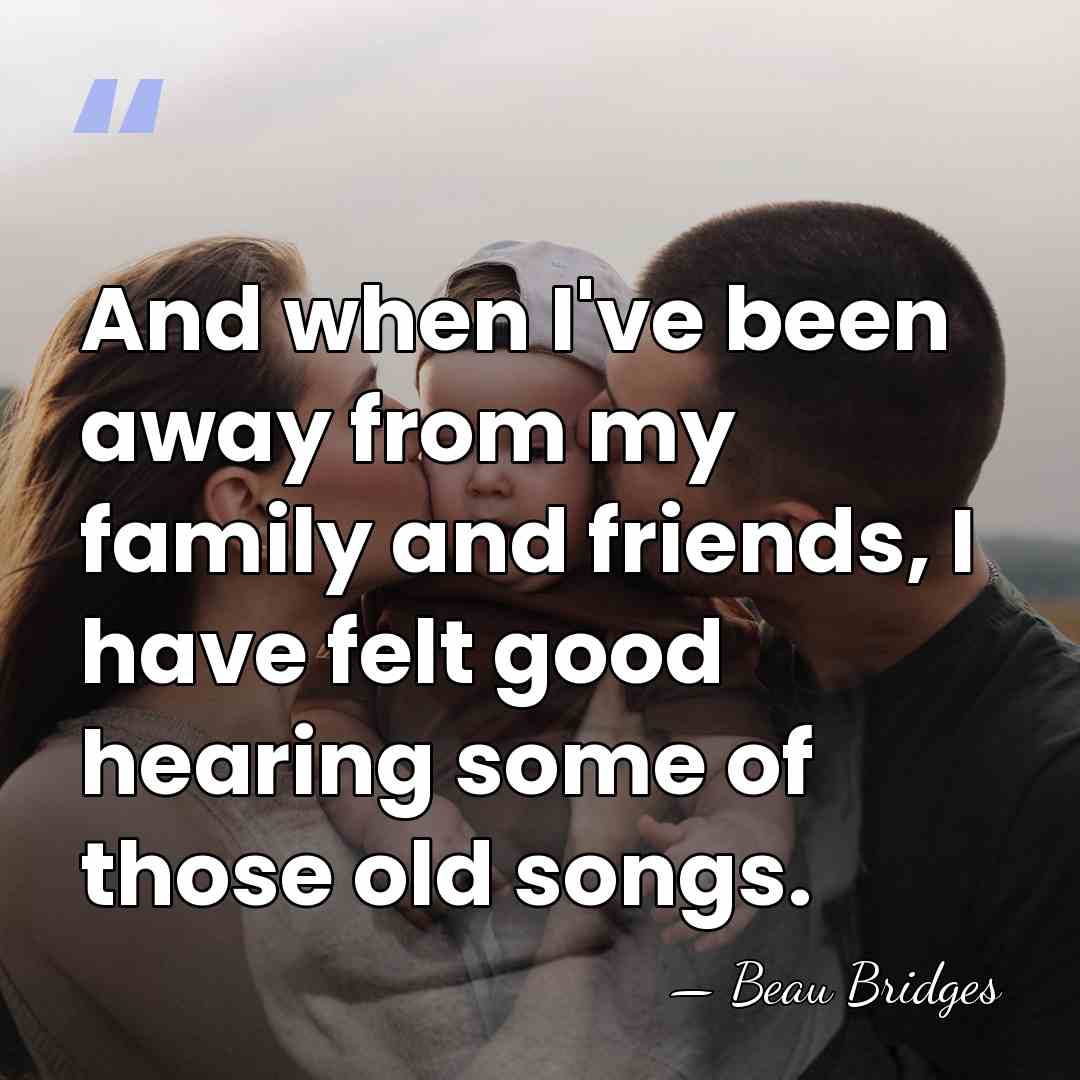 And when I've been away from my family and friends, I have&hellip; - Beau Bridges