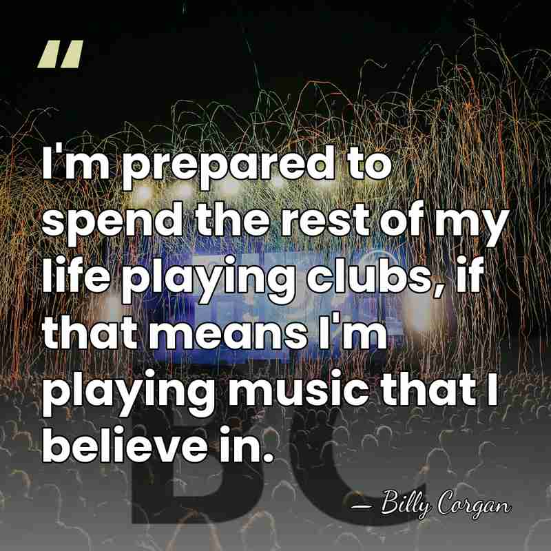 I'm prepared to spend the rest of my life playing clubs, if&hellip; - Billy Corgan