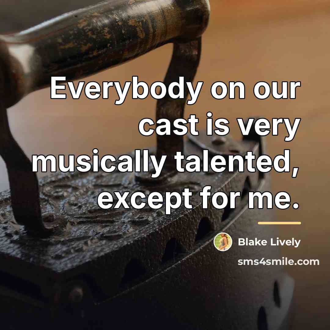 “Everybody on our cast is very musically talented, except for…” quote by Blake Lively