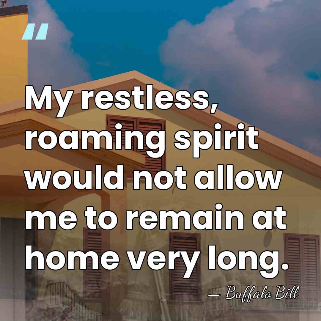 My restless, roaming spirit would not allow me to remain at home&hellip; - Buffalo Bill