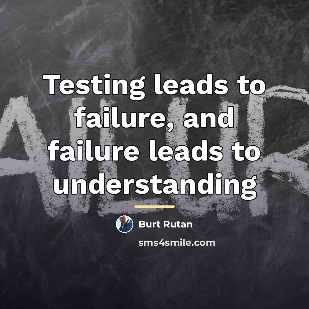 “Testing leads to failure, and failure leads to understanding…” quote by Burt Rutan