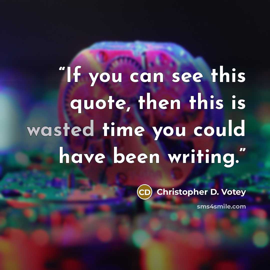 “If you can see this quote, then this is wasted time you could have been writing.” quote by Christopher D. Votey