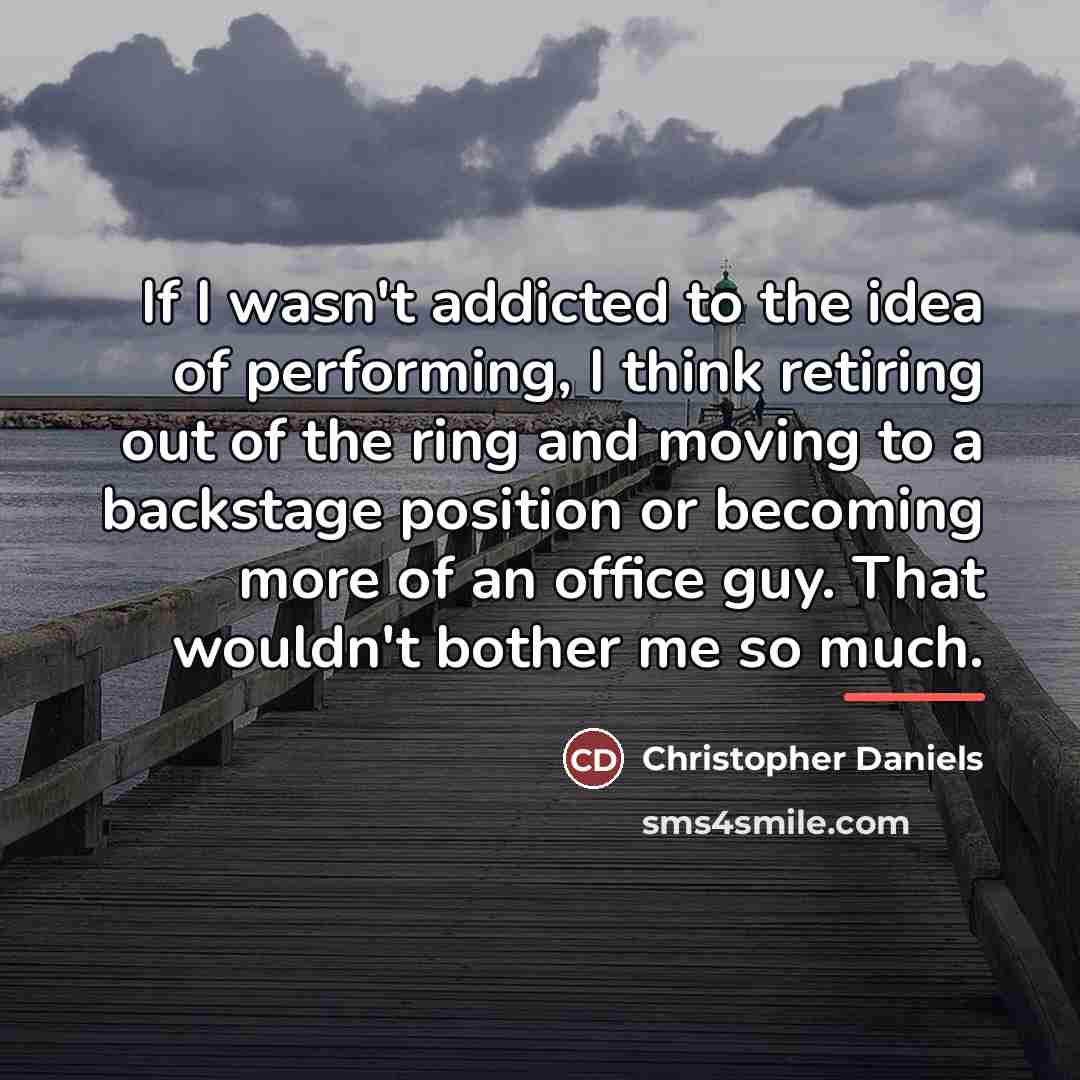 “If I wasn't addicted to the idea of performing, I…” quote by Christopher Daniels
