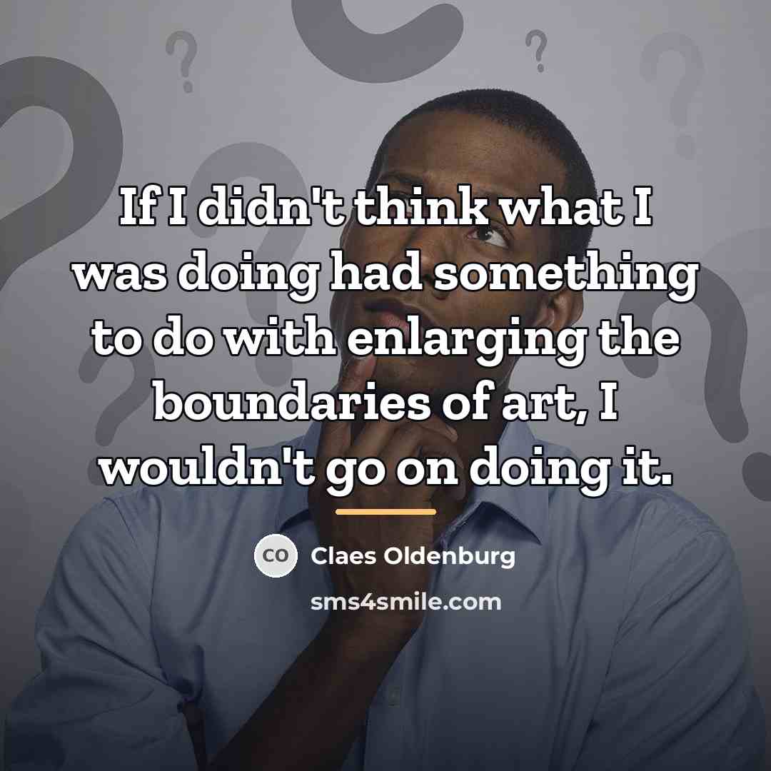 “If I didn't think what I was doing had something…” quote by Claes Oldenburg