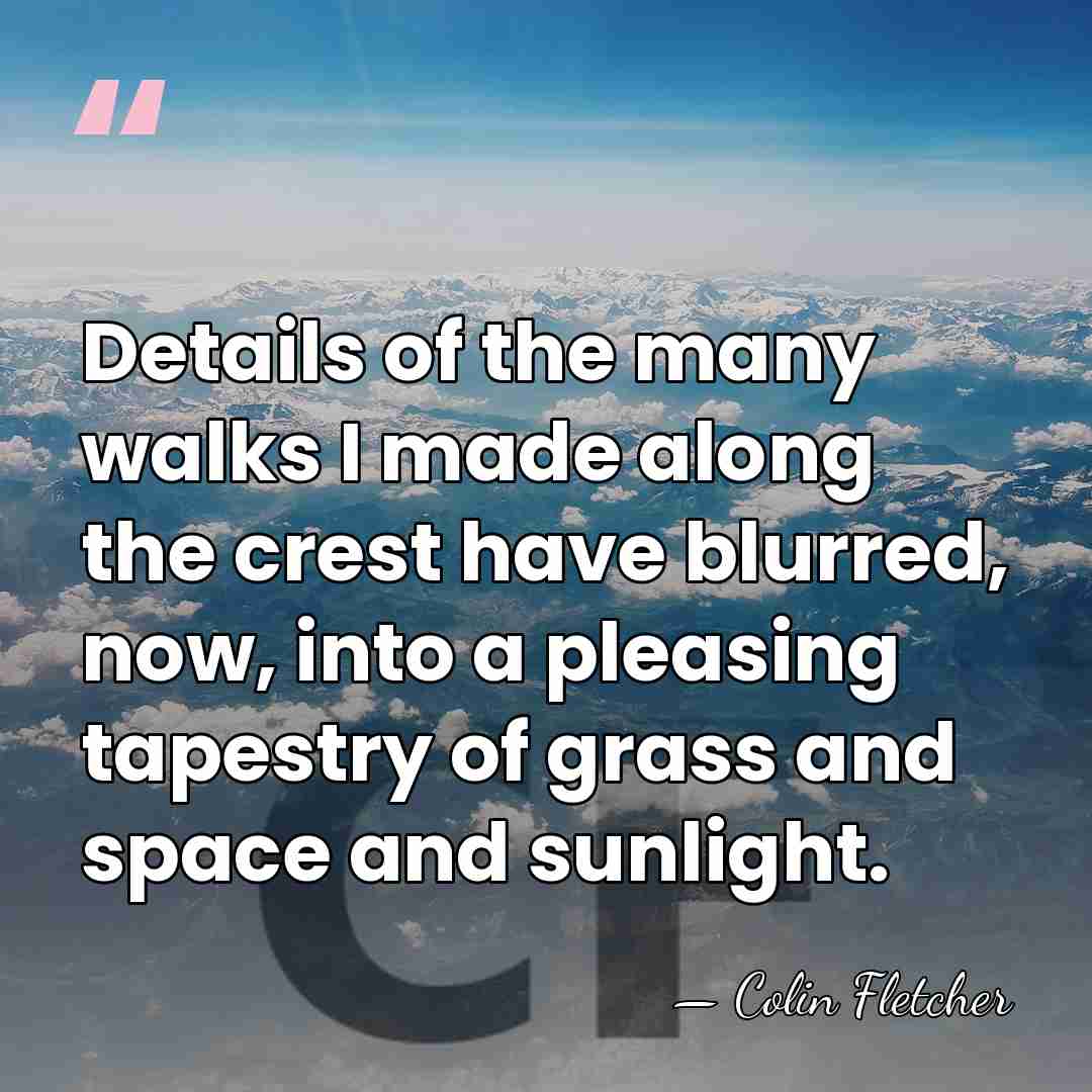 Details of the many walks I made along the crest have blurred,&hellip; - Colin Fletcher