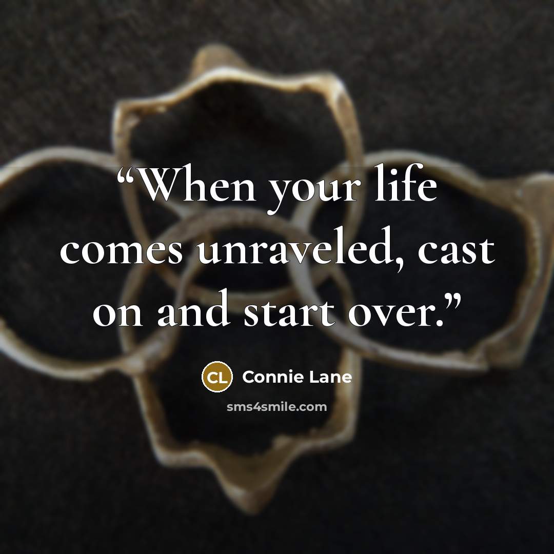“When your life comes unraveled, cast on and start over.” quote by Connie Lane