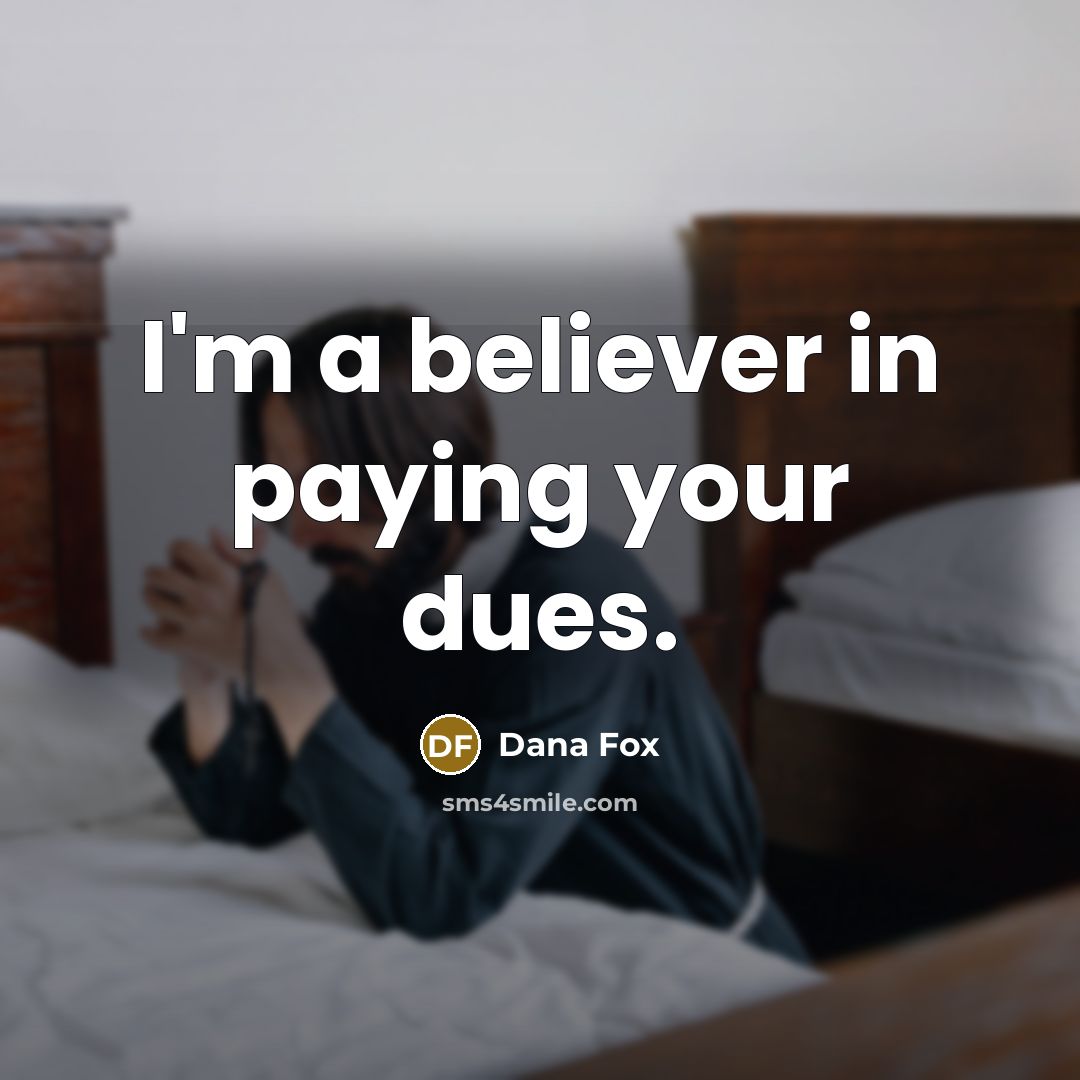“I'm a believer in paying your dues.…” quote by Dana Fox