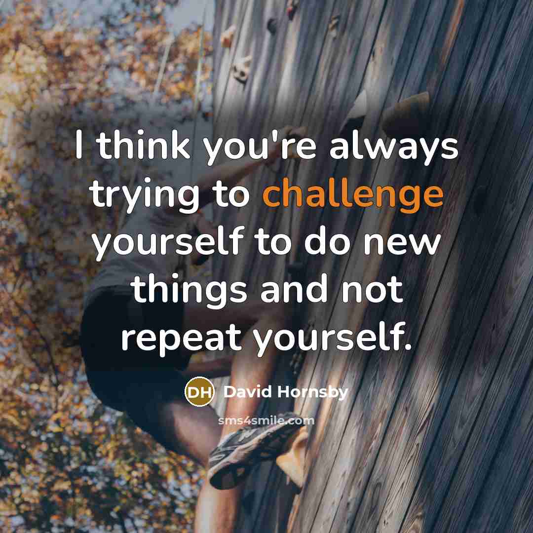 “I think you're always trying to challenge yourself to do…” quote by David Hornsby