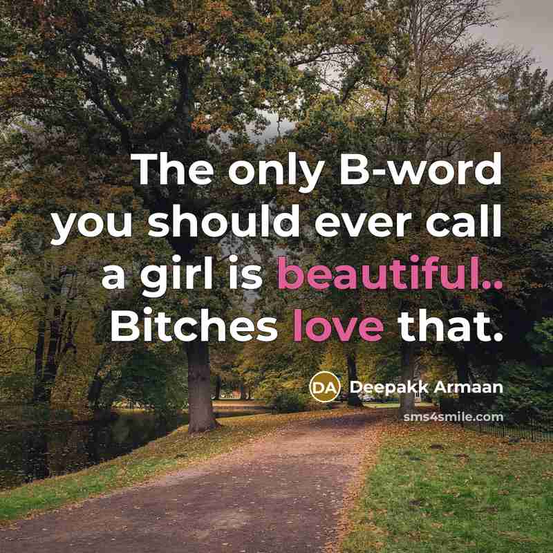 “The only B-word you should ever call a girl is beautiful.. Bitches love that.” quote by Deepakk Armaan
