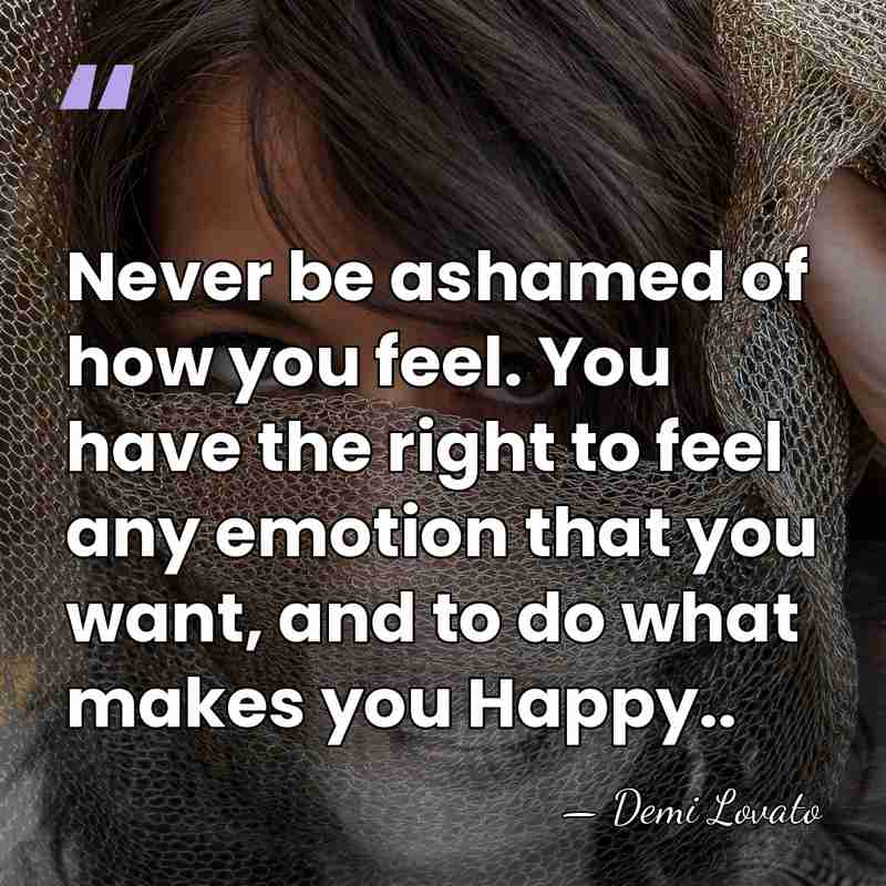 Never be ashamed of how you feel. You have the right to&hellip; - Demi Lovato