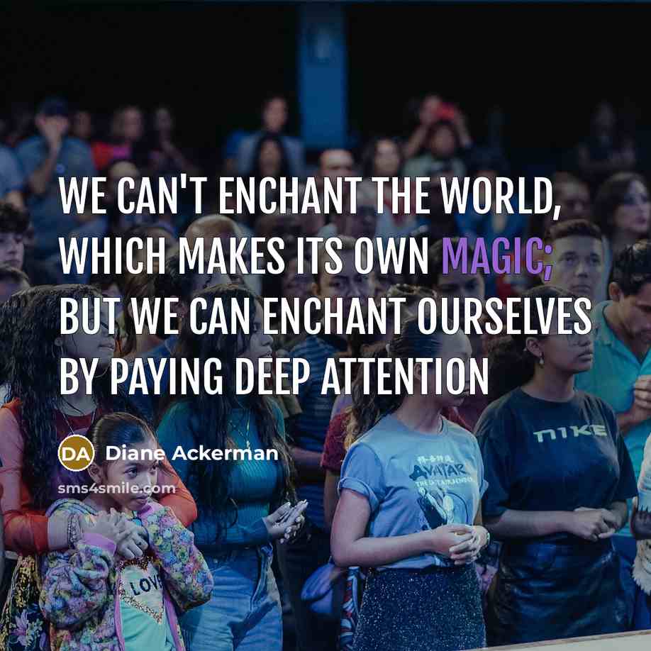 “We can't enchant the world, which makes its own magic;…” quote by Diane Ackerman