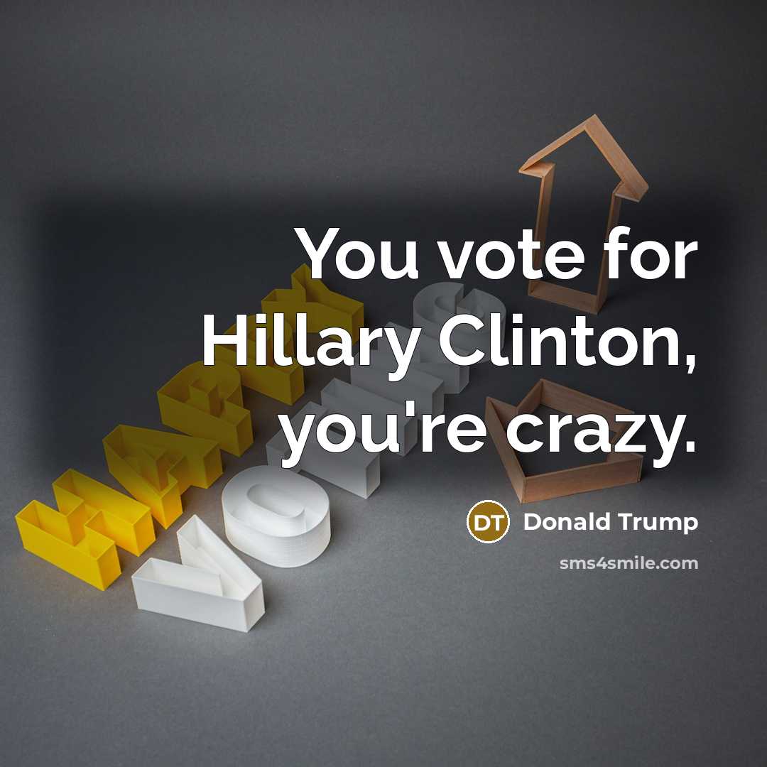 “You vote for Hillary Clinton, you're crazy.…” quote by Donald Trump