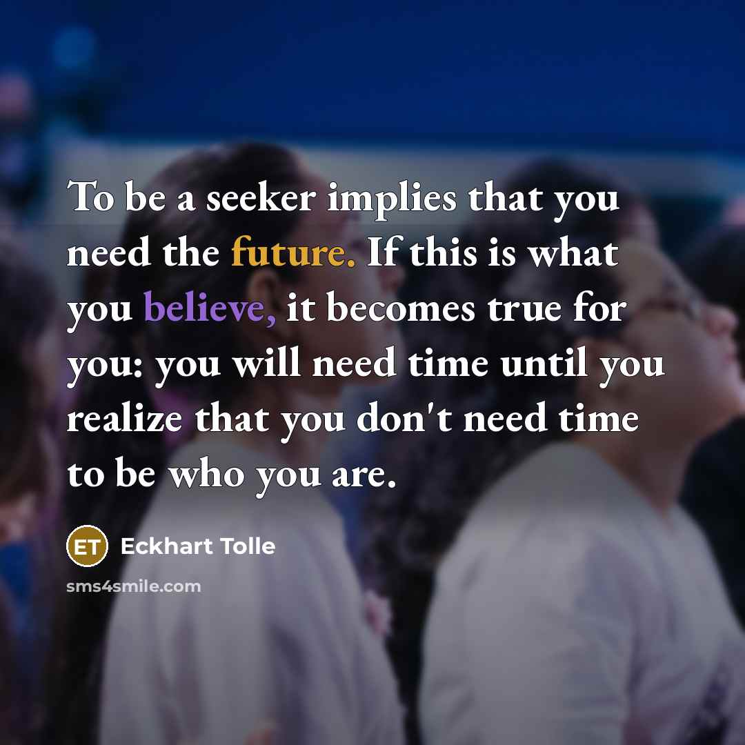 “To be a seeker implies that you need the future.…” quote by Eckhart Tolle